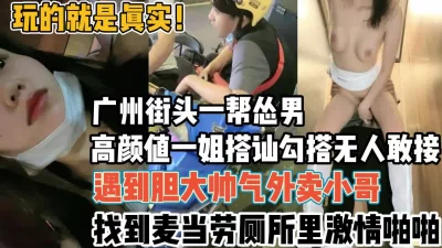 广州街头一帮怂男被一姐勾搭到厕所【新款科技约炮神器到货看简阶】